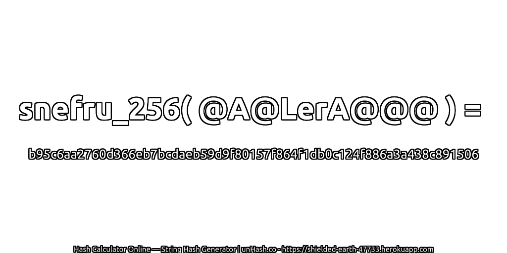 snefru_256( @A@LerA@@@ ) = b95c6aa2760d366eb7bcdaeb59d9f80157f864f1db0c124f886a3a438c891506 | unHash.co
