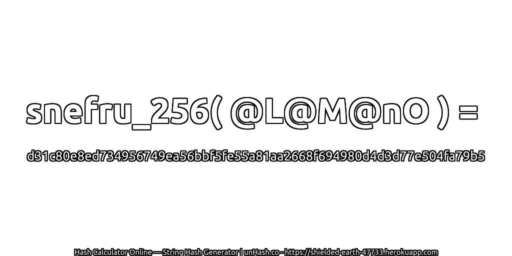 snefru_256( @L@M@nO ) = d31c80e8ed734956749ea56bbf5fe55a81aa2668f694980d4d3d77e504fa79b5 | unHash.co