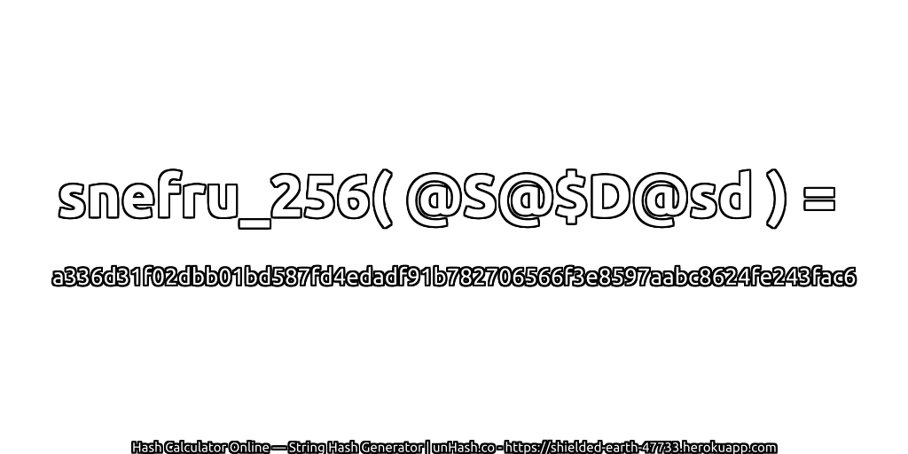 snefru_256( @S@$D@sd ) = a336d31f02dbb01bd587fd4edadf91b782706566f3e8597aabc8624fe243fac6 | unHash.co