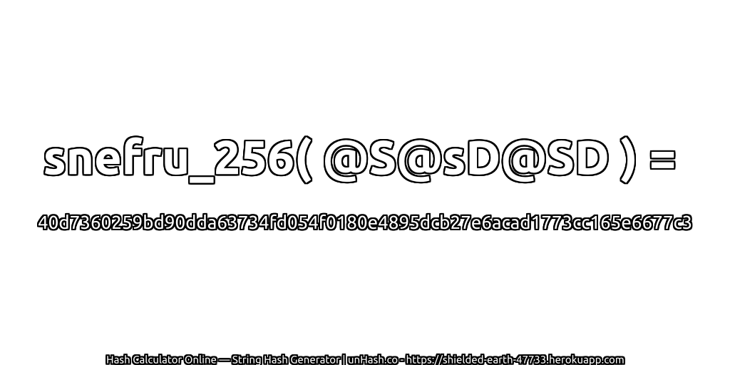 snefru_256( @S@sD@SD ) = 40d7360259bd90dda63734fd054f0180e4895dcb27e6acad1773cc165e6677c3 | unHash.co