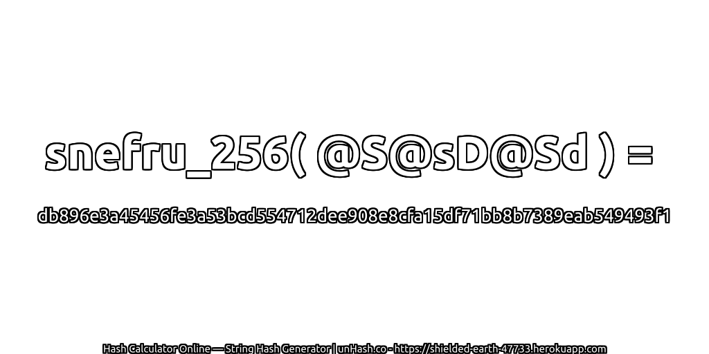 snefru_256( @S@sD@Sd ) = db896e3a45456fe3a53bcd554712dee908e8cfa15df71bb8b7389eab549493f1 | unHash.co