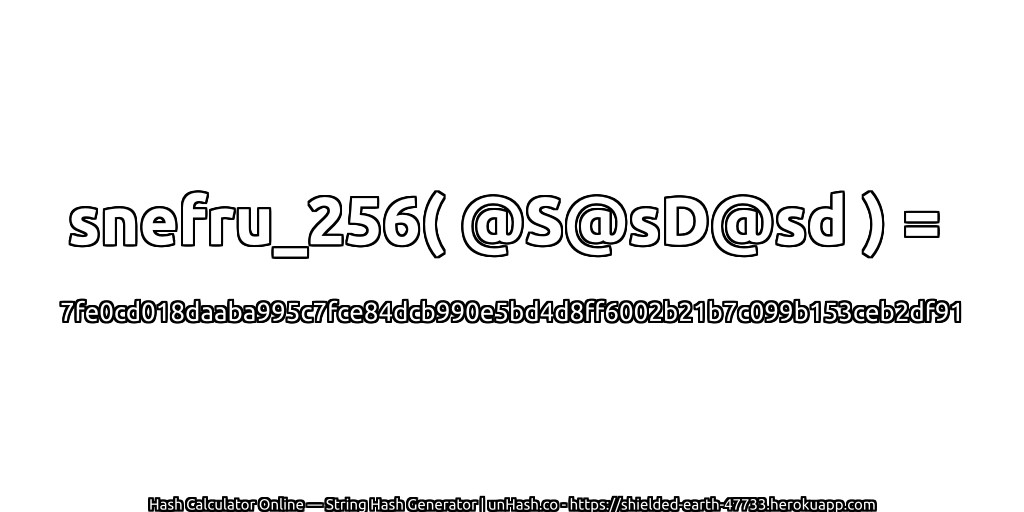 snefru_256( @S@sD@sd ) = 7fe0cd018daaba995c7fce84dcb990e5bd4d8ff6002b21b7c099b153ceb2df91 | unHash.co