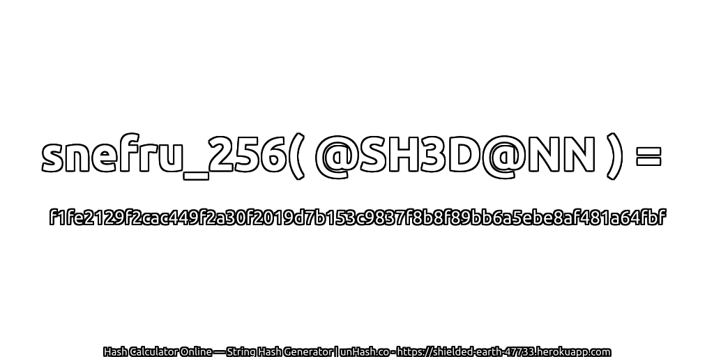 snefru_256( @SH3D@NN ) = f1fe2129f2cac449f2a30f2019d7b153c9837f8b8f89bb6a5ebe8af481a64fbf | unHash.co