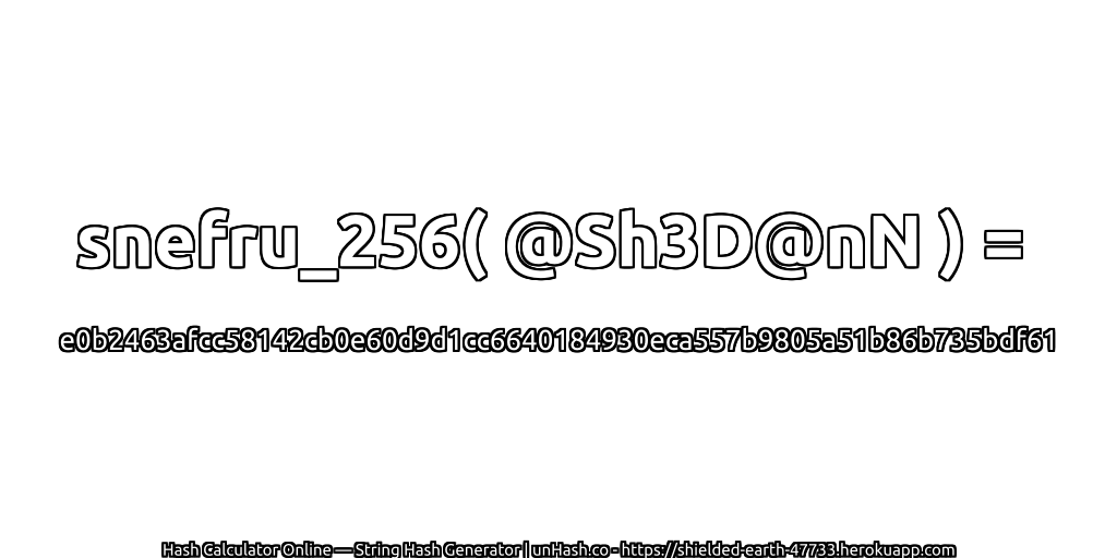 snefru_256( @Sh3D@nN ) = e0b2463afcc58142cb0e60d9d1cc6640184930eca557b9805a51b86b735bdf61 | unHash.co