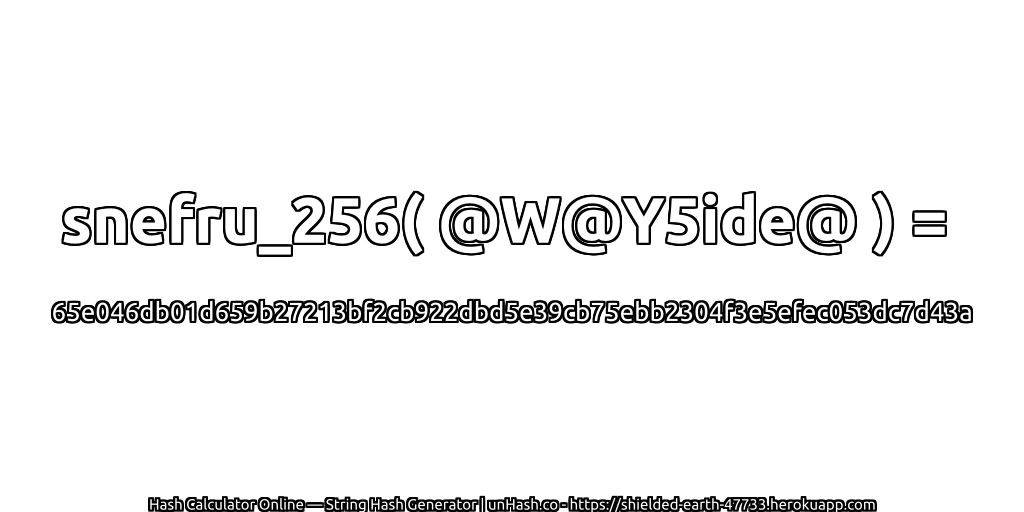 snefru_256( @W@Y5ide@ ) = 65e046db01d659b27213bf2cb922dbd5e39cb75ebb2304f3e5efec053dc7d43a | unHash.co