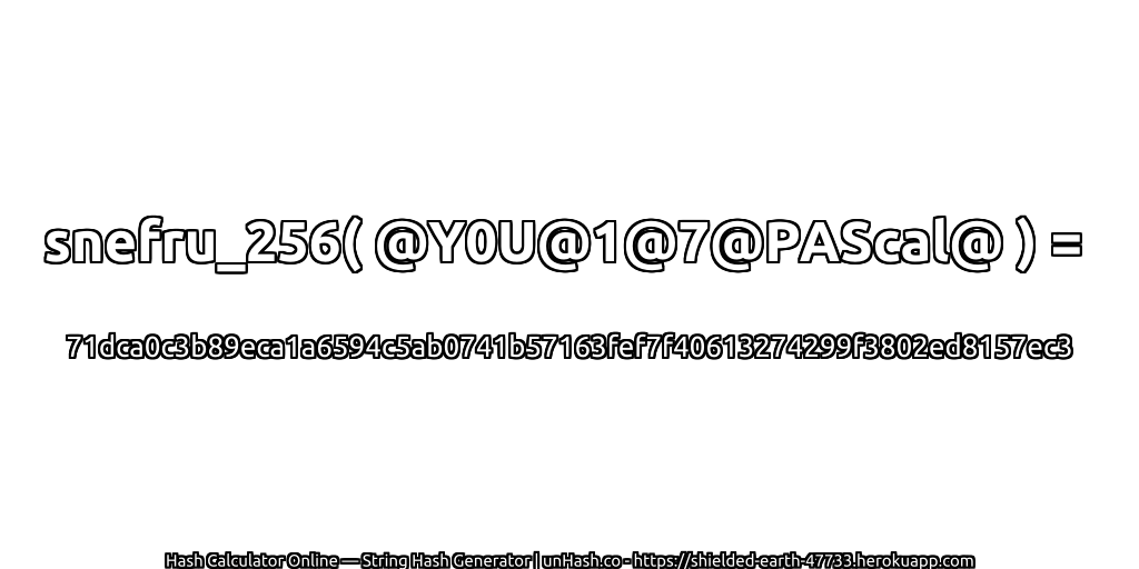 snefru_256( @Y0U@1@7@PAScal@ ) = 71dca0c3b89eca1a6594c5ab0741b57163fef7f40613274299f3802ed8157ec3 | unHash.co