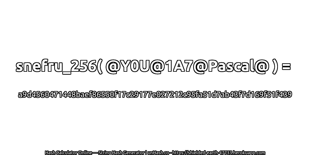 snefru_256( @Y0U@1A7@Pascal@ ) = a9d4560471448baef86550f17c29177e027212c95fa51d7ab43f7d169f51f439 | unHash.co