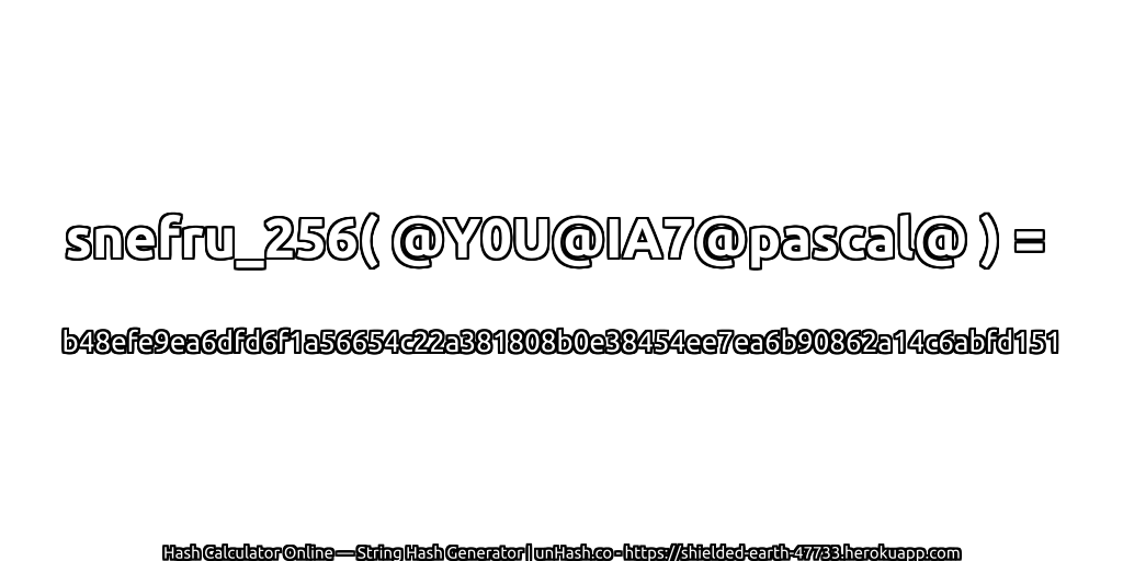 snefru_256( @Y0U@IA7@pascal@ ) = b48efe9ea6dfd6f1a56654c22a381808b0e38454ee7ea6b90862a14c6abfd151 | unHash.co