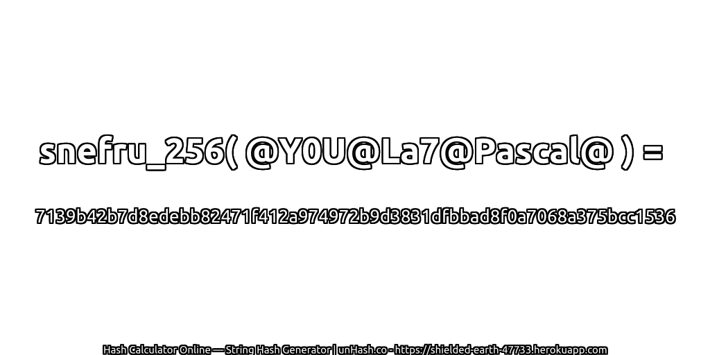 snefru_256( @Y0U@La7@Pascal@ ) = 7139b42b7d8edebb82471f412a974972b9d3831dfbbad8f0a7068a375bcc1536 | unHash.co