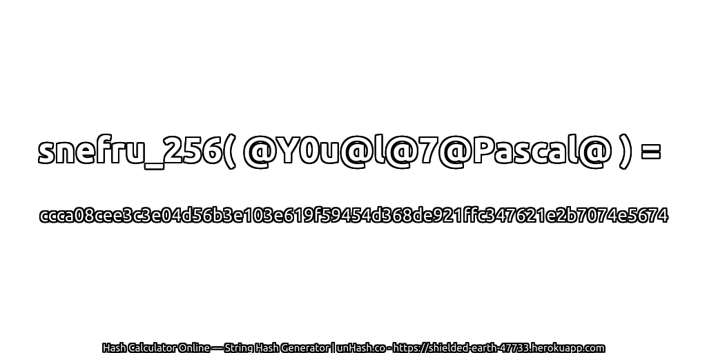 snefru_256( @Y0u@l@7@Pascal@ ) = ccca08cee3c3e04d56b3e103e619f59454d368de921ffc347621e2b7074e5674 | unHash.co