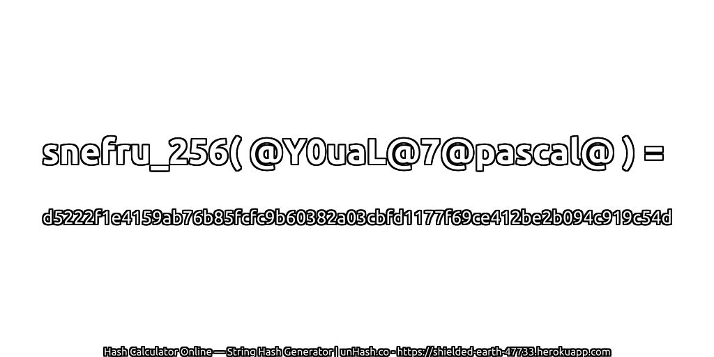 snefru_256( @Y0uaL@7@pascal@ ) = d5222f1e4159ab76b85fcfc9b60382a03cbfd1177f69ce412be2b094c919c54d | unHash.co