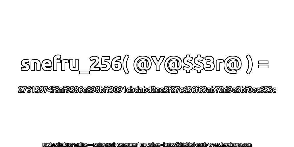 snefru_256( @Y@$$3r@ ) = 27615974f8af9586e898bff3091cbdabd2ee5f27c656f63ab72d9e3bf0ec653c | unHash.co
