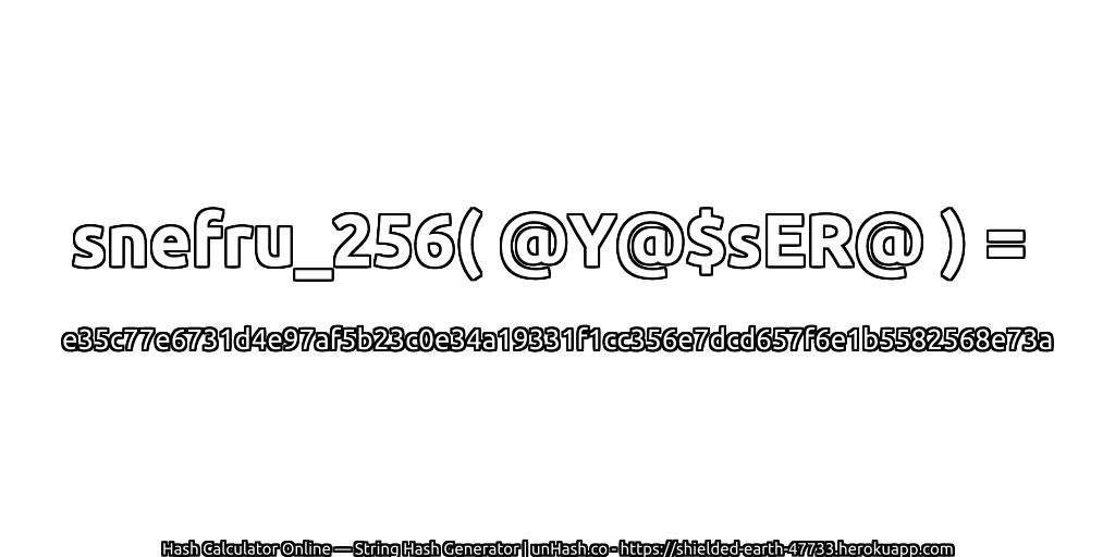 snefru_256( @Y@$sER@ ) = e35c77e6731d4e97af5b23c0e34a19331f1cc356e7dcd657f6e1b5582568e73a | unHash.co