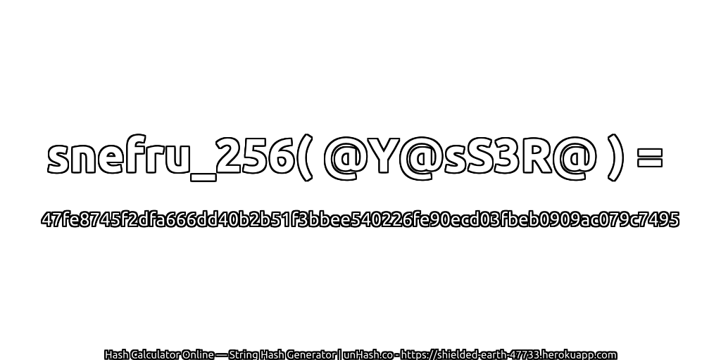 snefru_256( @Y@sS3R@ ) = 47fe8745f2dfa666dd40b2b51f3bbee540226fe90ecd03fbeb0909ac079c7495 | unHash.co