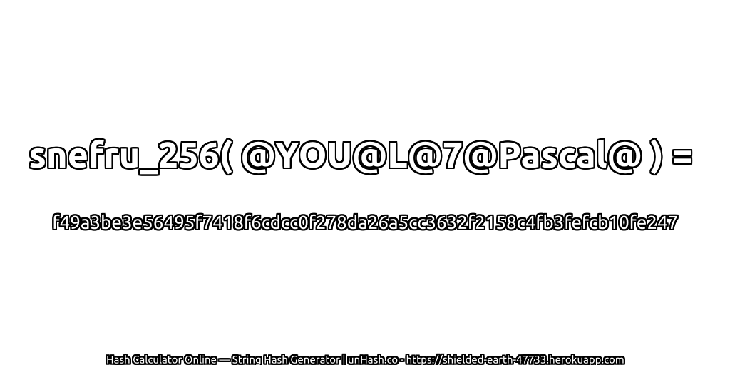 snefru_256( @YOU@L@7@Pascal@ ) = f49a3be3e56495f7418f6cdcc0f278da26a5cc3632f2158c4fb3fefcb10fe247 | unHash.co