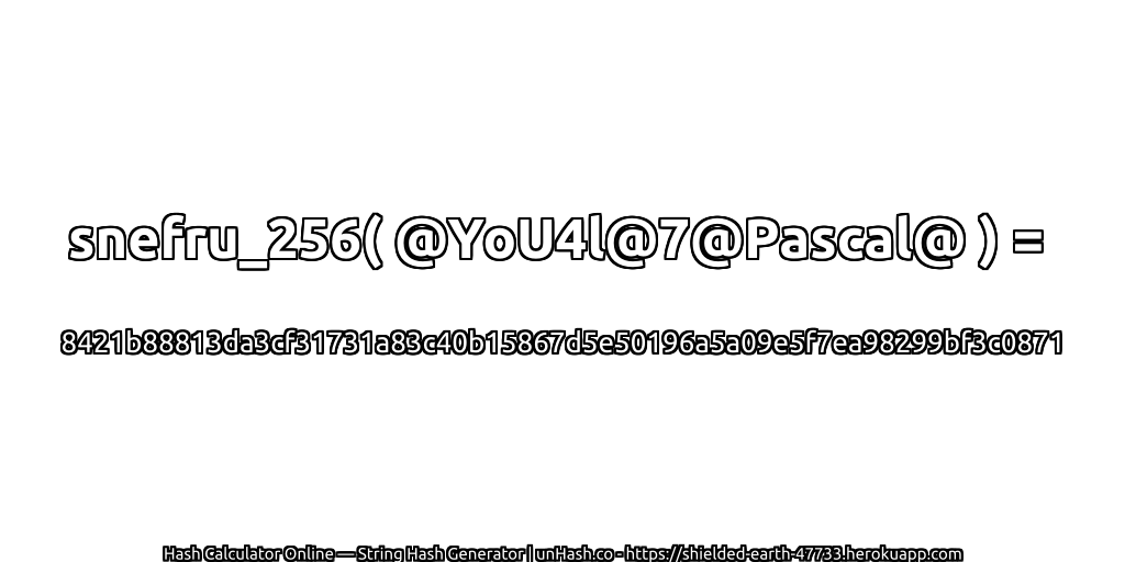 snefru_256( @YoU4l@7@Pascal@ ) = 8421b88813da3cf31731a83c40b15867d5e50196a5a09e5f7ea98299bf3c0871 | unHash.co
