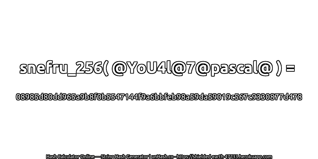 snefru_256( @YoU4l@7@pascal@ ) = 08985d80dd965a9b8f0b5547144f9a6bbfeb98a59da59019c567c9330877d478 | unHash.co