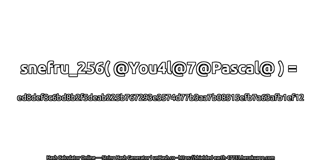 snefru_256( @You4l@7@Pascal@ ) = ed8def8c6bd8b2f5deab225b767293e3574d77b3aa7b08515efb7a63afb1ef12 | unHash.co