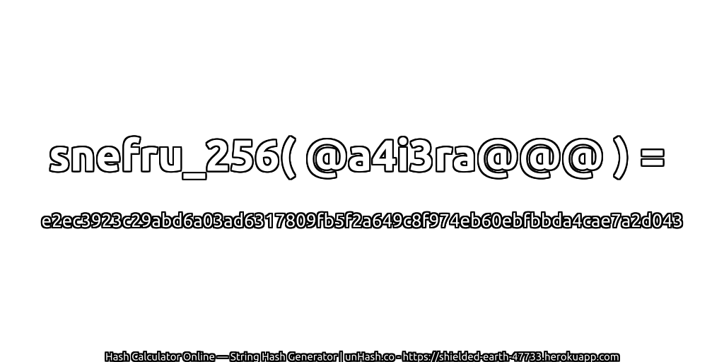 snefru_256( @a4i3ra@@@ ) = e2ec3923c29abd6a03ad6317809fb5f2a649c8f974eb60ebfbbda4cae7a2d043 | unHash.co