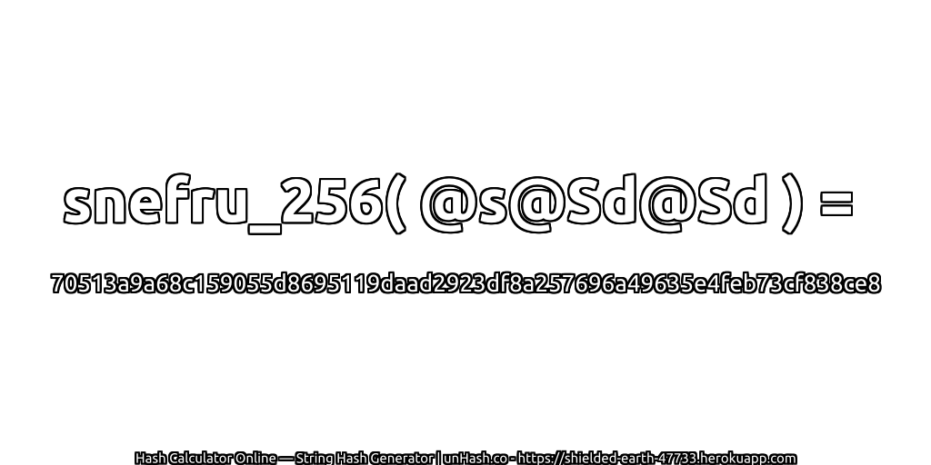 snefru_256( @s@Sd@Sd ) = 70513a9a68c159055d8695119daad2923df8a257696a49635e4feb73cf838ce8 | unHash.co