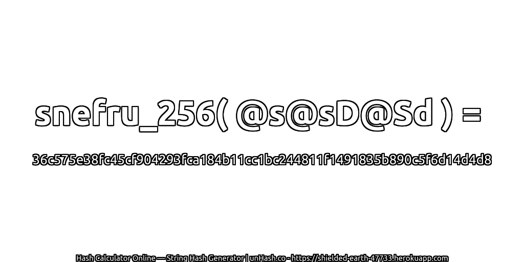 snefru_256( @s@sD@Sd ) = 36c575e38fc45cf904293fca184b11cc1bc244811f1491835b890c5f6d14d4d8 | unHash.co