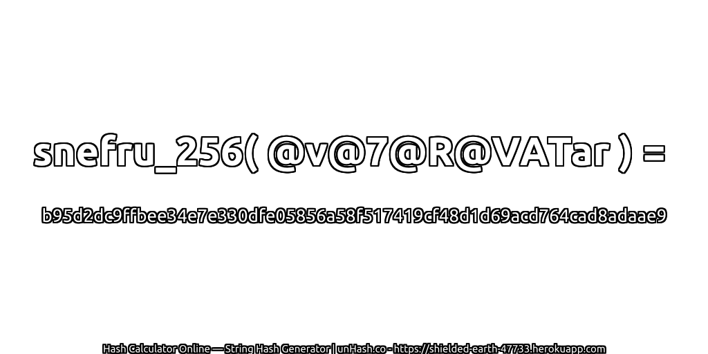 snefru_256( @v@7@R@VATar ) = b95d2dc9ffbee34e7e330dfe05856a58f517419cf48d1d69acd764cad8adaae9 | unHash.co