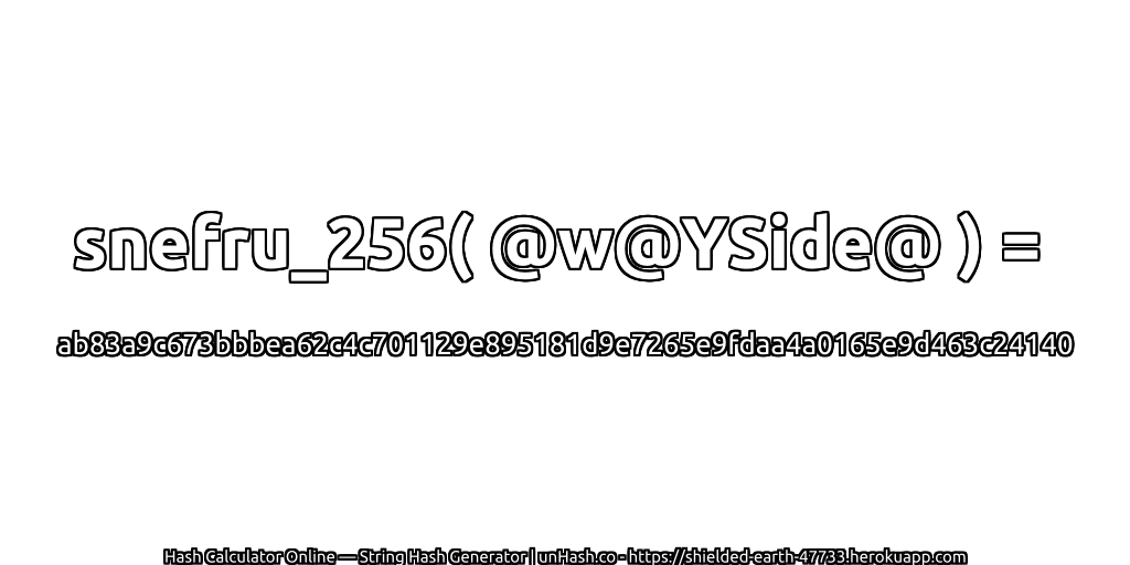 snefru_256( @w@YSide@ ) = ab83a9c673bbbea62c4c701129e895181d9e7265e9fdaa4a0165e9d463c24140 | unHash.co