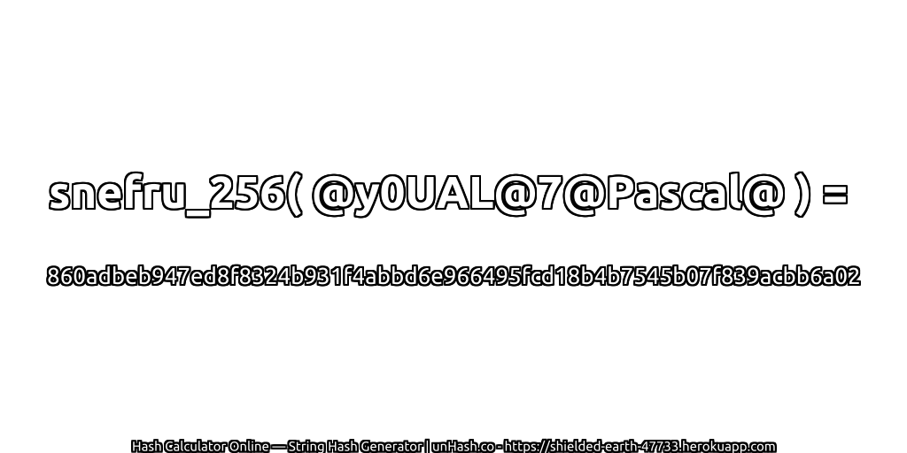 snefru_256( @y0UAL@7@Pascal@ ) = 860adbeb947ed8f8324b931f4abbd6e966495fcd18b4b7545b07f839acbb6a02 | unHash.co