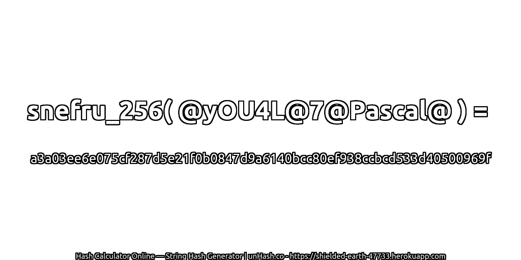 snefru_256( @yOU4L@7@Pascal@ ) = a3a03ee6e075cf287d5e21f0b0847d9a6140bcc80ef938ccbcd533d40500969f | unHash.co