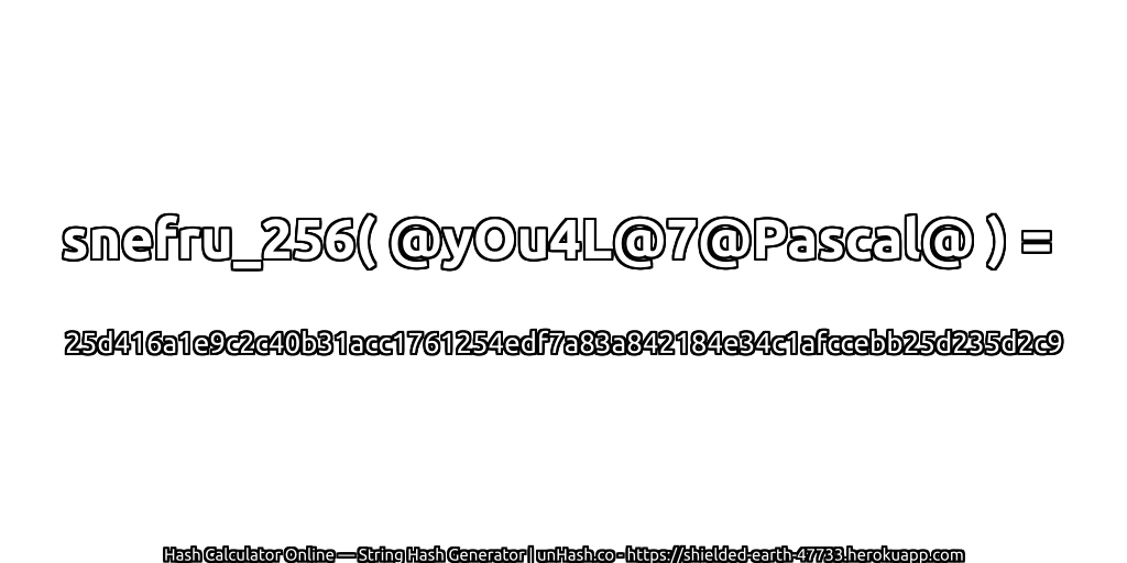 snefru_256( @yOu4L@7@Pascal@ ) = 25d416a1e9c2c40b31acc1761254edf7a83a842184e34c1afccebb25d235d2c9 | unHash.co