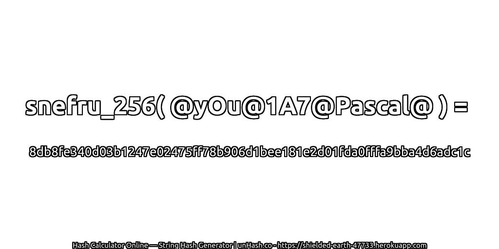 snefru_256( @yOu@1A7@Pascal@ ) = 8db8fe340d03b1247e02475ff78b906d1bee181e2d01fda0fffa9bba4d6adc1c | unHash.co