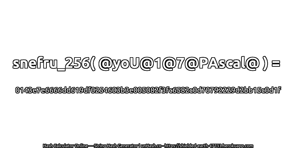 snefru_256( @yoU@1@7@PAscal@ ) = 0143e7e6666dd619df0254603b3e005082f3fc6582c0d70792229d2bb15c0d1f | unHash.co