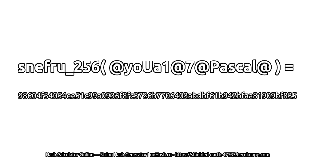 snefru_256( @yoUa1@7@Pascal@ ) = 98604f34054ee51c99a0936f8fc3726b7706403abdbf61b942bfaa81909bf835 | unHash.co