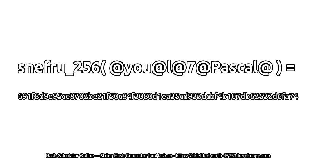 snefru_256( @you@l@7@Pascal@ ) = 691f8d9e95ce8702be21f50c84f3080d1ea35cd933dcbf4b107db62532d6fa74 | unHash.co