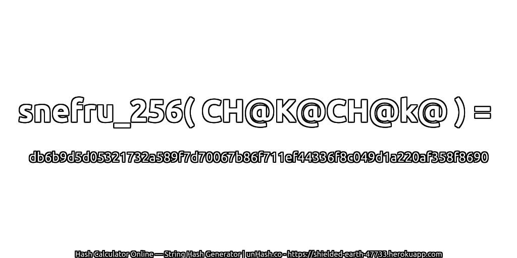 snefru_256( CH@K@CH@k@ ) = db6b9d5d05321732a589f7d70067b86f711ef44336f8c049d1a220af358f8690 | unHash.co
