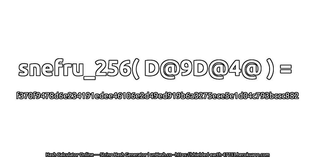 snefru_256( D@9D@4@ ) = f370f9478d6e234191edee46106e2d49ed919b6a3275ece5e1d04c793bccc882 | unHash.co