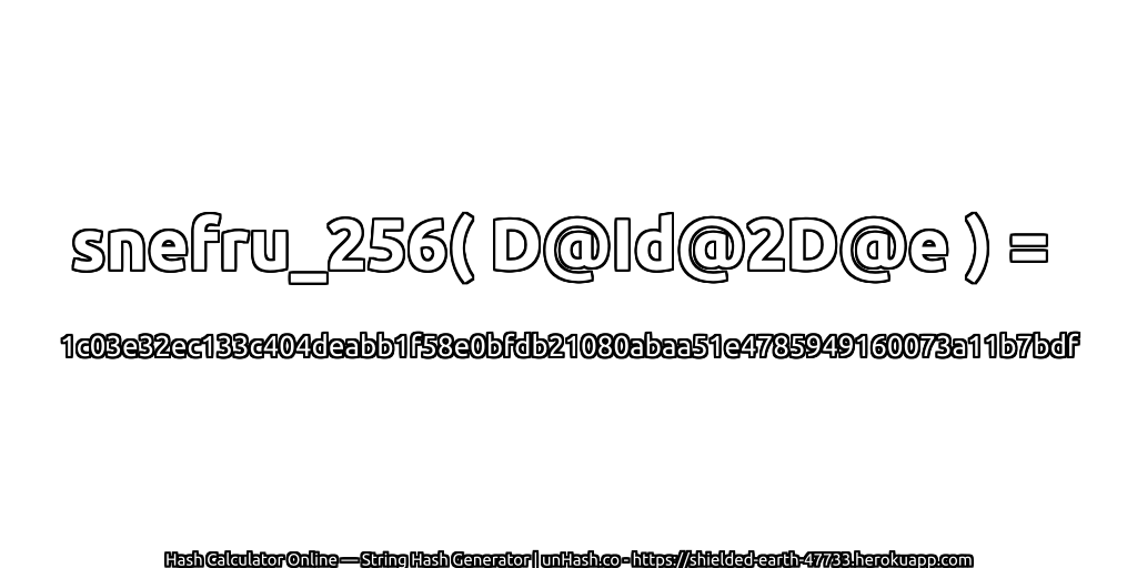 snefru_256( D@Id@2D@e ) = 1c03e32ec133c404deabb1f58e0bfdb21080abaa51e4785949160073a11b7bdf | unHash.co