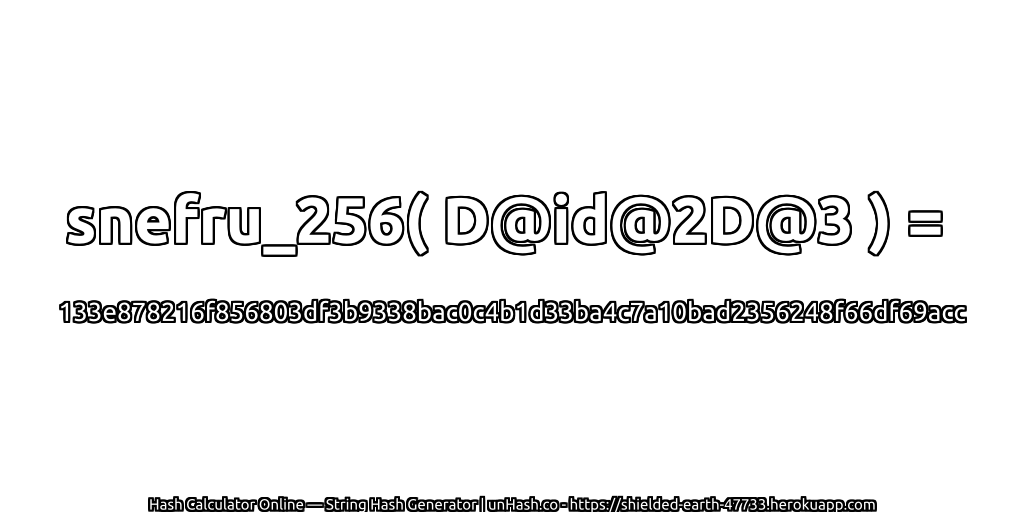 snefru_256( D@id@2D@3 ) = 133e878216f856803df3b9338bac0c4b1d33ba4c7a10bad2356248f66df69acc | unHash.co