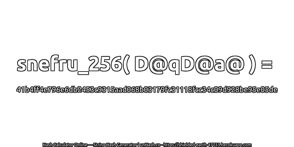snefru_256( D@qD@a@ ) = 41b4ff4e796e6db2453c9315aad068b03179fc31118fcc34c09d928be95e05de | unHash.co
