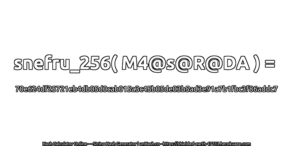 snefru_256( M4@s@R@DA ) = 70e624df25721eb4db05d0cab015a3c45b05de03b5ad3e91a7b1fbc3f86addc7 | unHash.co