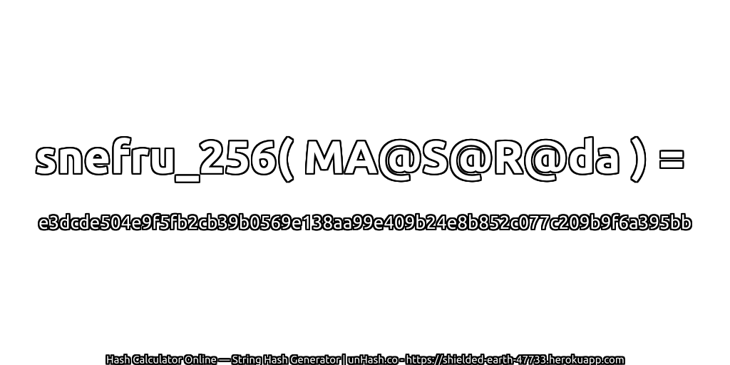 snefru_256( MA@S@R@da ) = e3dcde504e9f5fb2cb39b0569e138aa99e409b24e8b852c077c209b9f6a395bb | unHash.co