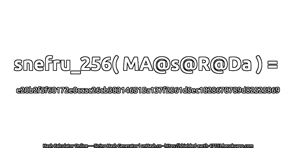 snefru_256( MA@s@R@Da ) = e20b2f5f60172e0ccac26cb383146515a137f2561d5ec1828678789d82525869 | unHash.co