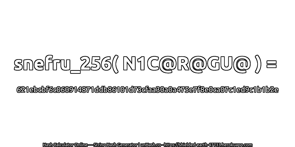 snefru_256( N1C@R@GU@ ) = 621ebcbf6c060914871ddb86101d73cfaa30a0a475e7f8e0ca07c1ed9c1b1b2e | unHash.co