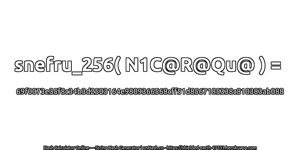 snefru_256( N1C@R@Qu@ ) = 69f0073e35f8c34b3d2503164e9809366568cff51d8567185338c810383ab088 | unHash.co