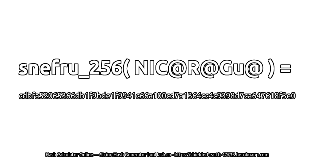 snefru_256( NIC@R@Gu@ ) = cdbfa52065366db1f9bde1f9941c66a100cd7a1364cc4c9398d7ca647618f3e0 | unHash.co