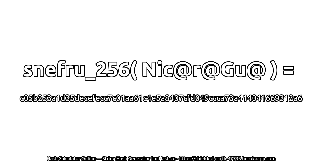 snefru_256( Nic@r@Gu@ ) = c05b253a1d35decefecc7c01aa61c4e5a8407cfd049ccca73a414041669312a6 | unHash.co