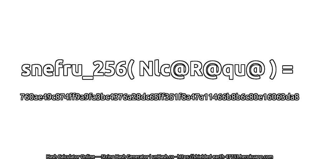 snefru_256( Nlc@R@qu@ ) = 760ae49c874ff9a9fa3bc4376a28dc65ff351f8a47a11466b8b6c80e16063da8 | unHash.co