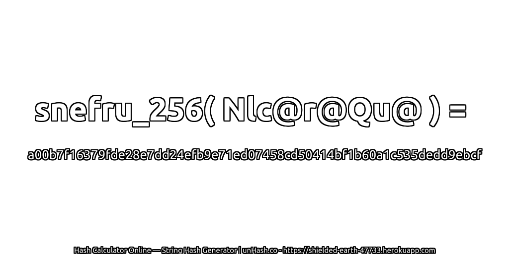 snefru_256( Nlc@r@Qu@ ) = a00b7f16379fde28e7dd24efb9e71ed07458cd50414bf1b60a1c535dedd9ebcf | unHash.co