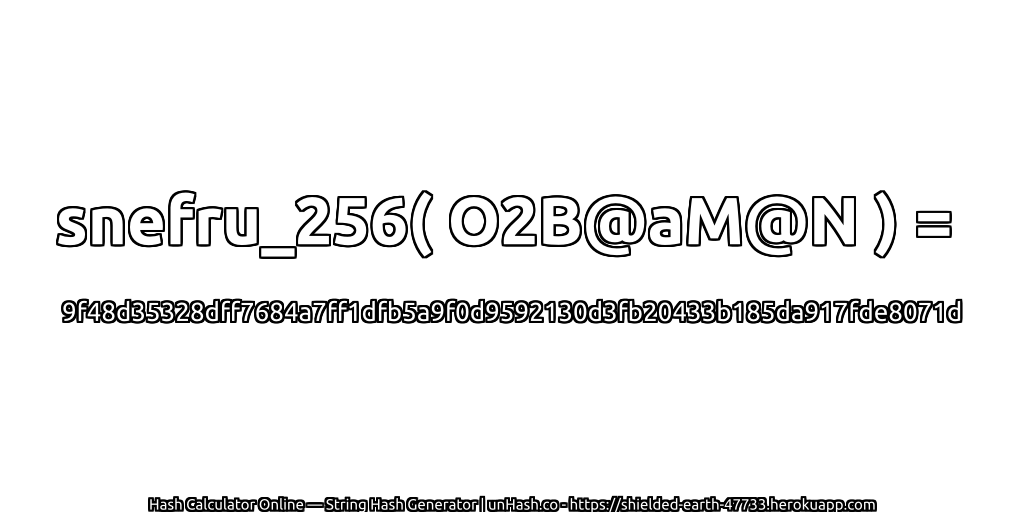 snefru_256( O2B@aM@N ) = 9f48d35328dff7684a7ff1dfb5a9f0d9592130d3fb20433b185da917fde8071d | unHash.co