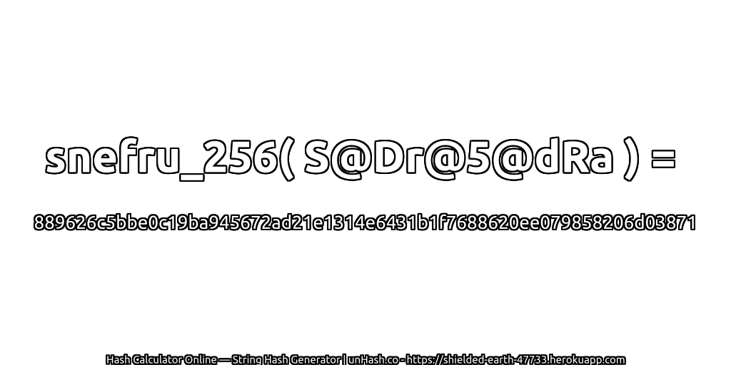 snefru_256( S@Dr@5@dRa ) = 889626c5bbe0c19ba945672ad21e1314e6431b1f7688620ee079858206d03871 | unHash.co